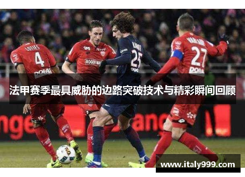 法甲赛季最具威胁的边路突破技术与精彩瞬间回顾